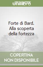 Forte di Bard. Alla scoperta della fortezza