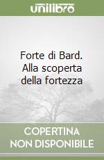 Forte di Bard. Alla scoperta della fortezza libro