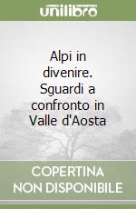 Alpi in divenire. Sguardi a confronto in Valle d'Aosta libro