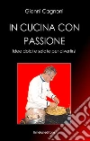 In cucina con passione. Idee dolci e salate per divertirsi libro di Cagnoni Gianni