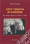 Arte terapia in carcere. Un particolare percorso di condivisione emotiva libro di Cagnoni Gianni