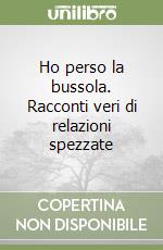 Ho perso la bussola. Racconti veri di relazioni spezzate libro