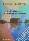 Lucia, Giacomo e il camion della morte. 14 novembre 1951: una storia da riscrivere libro di Bertoli Antonella