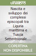 Nascita e sviluppo dei complessi episcopali tra Liguria marittima e Tuscia Settentrionale. Atti dell'incontro di studio (Sarzana, 22-23 giugno 2024) libro