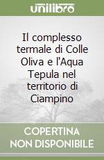 Il complesso termale di Colle Oliva e l'Aqua Tepula nel territorio di Ciampino libro