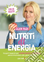 Nutriti di energia. Scopri i segreti per stare bene e in forma senza rinunciare alle gioie del cibo. Con 20 ricette