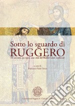 Sotto lo sguardo di Ruggero. Un sovrano, un regno, una città del Mediterraneo medievale libro