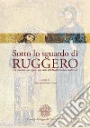 Sotto lo sguardo di Ruggero. Un sovrano, un regno, una città del Mediterraneo medievale libro