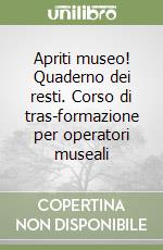 Apriti museo! Quaderno dei resti. Corso di tras-formazione per operatori museali