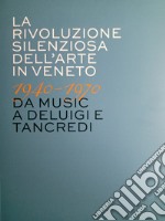 La rivoluzione silenziosa dell'arte in Veneto 1940-1970 da Music a Deluigi e Tancredi libro