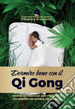 Dormire bene con il Qi Gong. Come liberarti dall'insonnia, addormentarti subito e risvegliarti riposato in modo naturale, con 10 minuti al giorno di una lenta ginnastica orientale libro