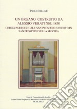 Un organo costruito da Alessio Verati nel 1850. Chiesa parrocchiale San Prospero vescovo in San Prospero sulla Secchia libro