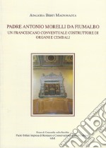 Padre Antonio Morelli da Fiumalbo. Un francescano conventuale costruttore di organi e cembali libro