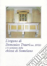 L'organo di Domenico Traeri (secolo XVIII) e le campane della chiesa di Semelano. Ediz. illustrata libro