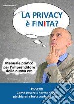 La privacy è finita? Manuale pratico per l'imprenditore della nuova era libro