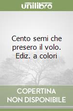 Cento semi che presero il volo. Ediz. a colori libro