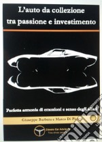 L'auto da collezione tra passione e investimento. Perfetta armonia di emozioni e senso degli affari libro