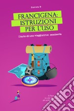 Francigena: istruzioni per l'uso. Diario di una viaggiatrice semiseria. A Roma a piedi su uno dei cammini più antichi del mondo libro