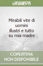 Mirabili vite di uomini illustri e tutto su mia madre libro