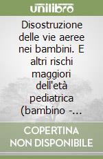 Disostruzione delle vie aeree nei bambini. E altri rischi maggiori dell'età pediatrica (bambino - lattante). Con gadget