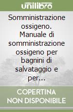 Somministrazione ossigeno. Manuale di somministrazione ossigeno per bagnini di salvataggio e per soccorritori non sanitari professionali. Nuova ediz. libro