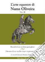 L'arte equestre di Nuno Oliveira. Vol. 3: Ricordi di un cavaliere portoghese. Discorso di un vecchio écuyer ai giovani cavalieri libro