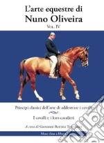 L'arte equestre di Nuno Oliveira. Vol. 4: Principi classici dell'arte di addestrare i cavalli. I cavalli e i loro cavalieri libro