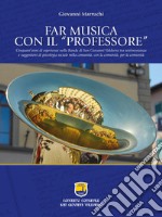 Far musica con il «professore». Cinquant'anni di esperienze nella Banda di San Giovanni Valdarno tra testimonianza e suggestioni di psicologia sociale nella comunità, con la comunità, per la comunità. Ediz. illustrata