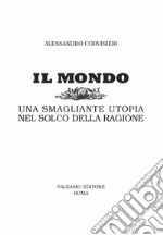 Il mondo. Una smagliante utopia nel solco della ragione libro