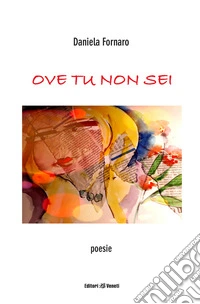 Ove tu non sei. Poesie