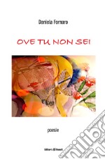 Ove tu non sei. Poesie