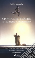 Storia del teatro. 100 pagine e 100 immagini. Da Eschilo a Pirandello libro