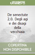 De senectute 2.0. Degli agi e dei disagi della vecchiaia libro