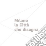 Milano la Città che disegna. Ediz. illustrata