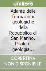 Atlante delle formazioni geologiche della Repubblica di San Marino. Pillole di geologia sammarinese. Ediz. illustrata libro