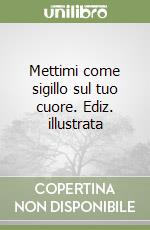 Mettimi come sigillo sul tuo cuore. Ediz. illustrata libro