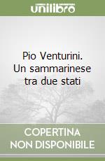 Pio Venturini. Un sammarinese tra due stati libro