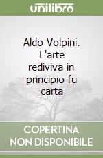 Aldo Volpini. L'arte rediviva in principio fu carta libro