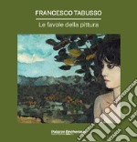 Francesco Tabusso. Le favole della pittura. Ediz. illustrata libro