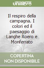 Il respiro della campagna. I colori ed il paesaggio di Langhe Roero e Monferrato libro