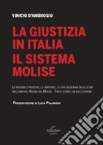 La giustizia in Italia. Il sistema Molise. Le indagini, i processi, le sentenze, la vita giudiziaria degli ultimi dieci anni nel Regno del Molise. Tante storie, un solo copione