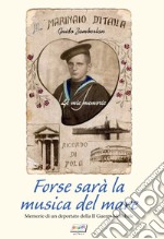 Forse sarà la musica del mare. Memorie di un deportato della II guerra mondiale libro