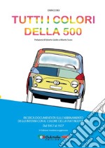 Tutti i colori della 500. Ricerca documentata sull'abbinamento degli interni con il colore della Fiat Nuova 500. Dal 1957 al 1977. Ediz. ampliata libro