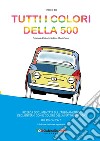 Tutti i colori della 500. Ricerca documentata sull'abbinamento degli interni con il colore della Fiat Nuova 500. Dal 1957 al 1977. Ediz. ampliata libro