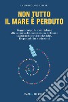 Non tutto il mare è perduto. Viaggio lungo le coste italiane alla scoperta di un ecosistema soffocato da plastiche e microplastiche. Responsabilità e soluzioni libro di Ungherese Giuseppe