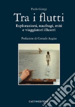 Tra i flutti. Esplorazioni, naufragi, miti e viaggiatori illustri