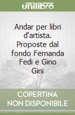 Andar per libri d'artista. Proposte dal fondo Fernanda Fedi e Gino Gini libro