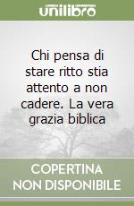 Chi pensa di stare ritto stia attento a non cadere. La vera grazia biblica libro