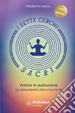 I sette cerchi sacri. Anime in evoluzione. Lo strumento che vive in te. Ediz. ampliata libro