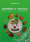 Sorridi a tavola. Come mangiare bene, nutrirsi ed essere sani e felici libro